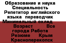 Образование и наука › Специальность ­ Репетитор английского языка, переводчик › Минимальный оклад ­ 600 › Возраст ­ 23 - Все города Работа » Резюме   . Крым,Красноперекопск